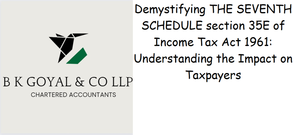 Demystifying THE SEVENTH SCHEDULE section 35E of Income Tax Act 1961: Understanding the Impact on Taxpayers