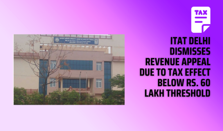 ITAT Delhi Dismisses Revenue Appeal Due to Tax Effect Below Rs. 60 Lakh Threshold